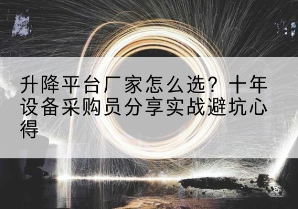 彰武升降平台厂家-怎么选？十年设备采购员分享实战避坑心得