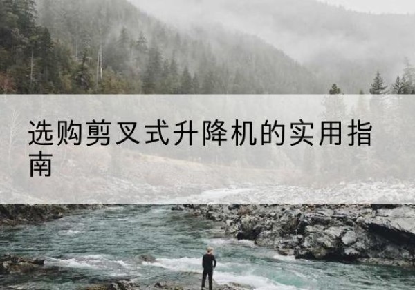 彰武剪叉式升降机怎么选-选购剪叉式升降机的实用指南