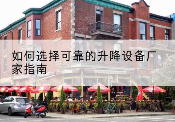 彰武电动升降机厂家-如何选择可靠的升降设备厂家指南
